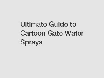 Ultimate Guide to Cartoon Gate Water Sprays