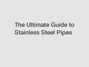 The Ultimate Guide to Stainless Steel Pipes