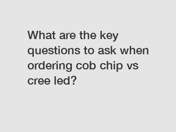 What are the key questions to ask when ordering cob chip vs cree led?