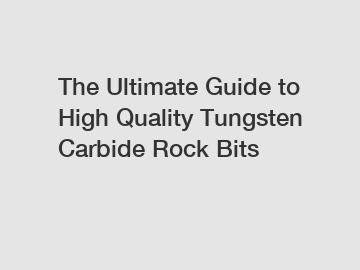 The Ultimate Guide to High Quality Tungsten Carbide Rock Bits