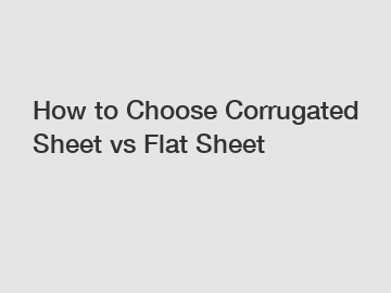 How to Choose Corrugated Sheet vs Flat Sheet