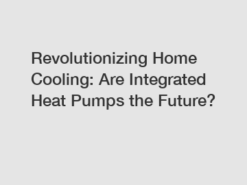 Revolutionizing Home Cooling: Are Integrated Heat Pumps the Future?