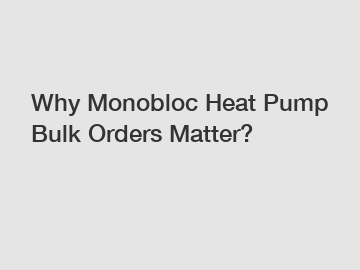 Why Monobloc Heat Pump Bulk Orders Matter?