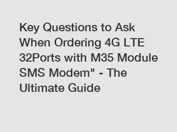 Key Questions to Ask When Ordering 4G LTE 32Ports with M35 Module SMS Modem" - The Ultimate Guide
