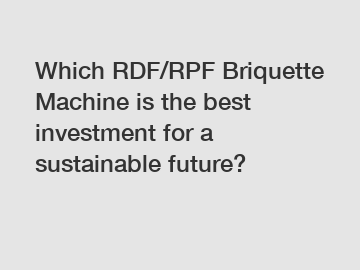 Which RDF/RPF Briquette Machine is the best investment for a sustainable future?