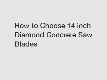 How to Choose 14 inch Diamond Concrete Saw Blades