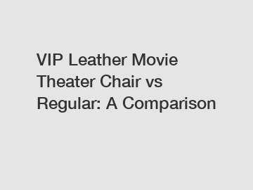 VIP Leather Movie Theater Chair vs Regular: A Comparison