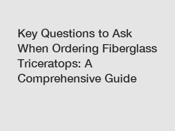 Key Questions to Ask When Ordering Fiberglass Triceratops: A Comprehensive Guide