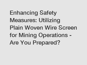 Enhancing Safety Measures: Utilizing Plain Woven Wire Screen for Mining Operations - Are You Prepared?