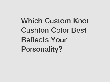 Which Custom Knot Cushion Color Best Reflects Your Personality?