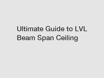 Ultimate Guide to LVL Beam Span Ceiling