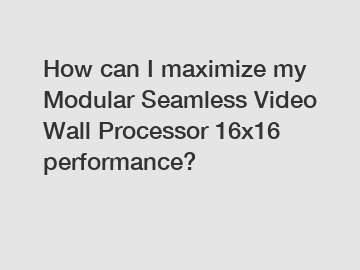How can I maximize my Modular Seamless Video Wall Processor 16x16 performance?
