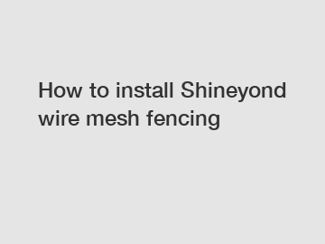 How to install Shineyond wire mesh fencing