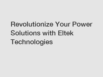 Revolutionize Your Power Solutions with Eltek Technologies