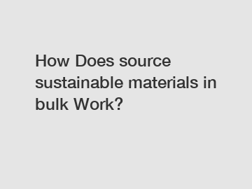 How Does source sustainable materials in bulk Work?