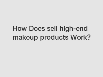 How Does sell high-end makeup products Work?