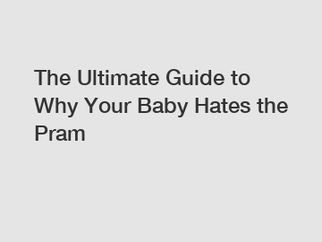 The Ultimate Guide to Why Your Baby Hates the Pram