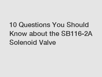 10 Questions You Should Know about the SB116-2A Solenoid Valve