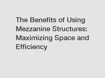 The Benefits of Using Mezzanine Structures: Maximizing Space and Efficiency The Benefits of Using Mezzanine Structures: Maximizing Space and Efficiency