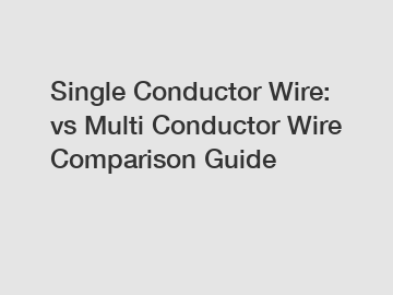 Single Conductor Wire: vs Multi Conductor Wire Comparison Guide