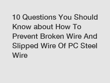 10 Questions You Should Know about How To Prevent Broken Wire And Slipped Wire Of PC Steel Wire