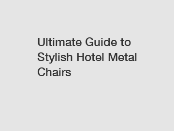 Ultimate Guide to Stylish Hotel Metal Chairs