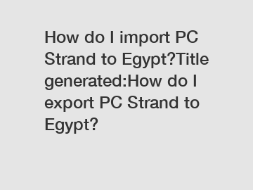 How do I import PC Strand to Egypt?Title generated:How do I export PC Strand to Egypt?