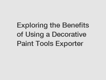 Exploring the Benefits of Using a Decorative Paint Tools Exporter