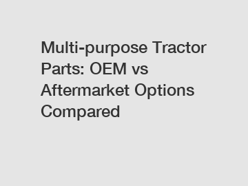 Multi-purpose Tractor Parts: OEM vs Aftermarket Options Compared