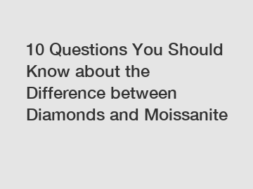 10 Questions You Should Know about the Difference between Diamonds and Moissanite