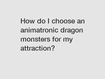 How do I choose an animatronic dragon monsters for my attraction?