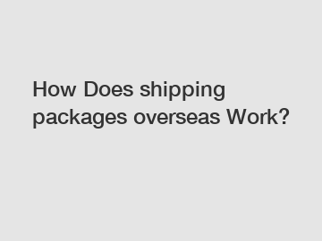 How Does shipping packages overseas Work?