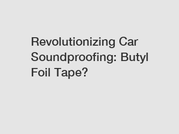 Revolutionizing Car Soundproofing: Butyl Foil Tape?