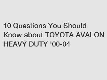 10 Questions You Should Know about TOYOTA AVALON HEAVY DUTY '00-04