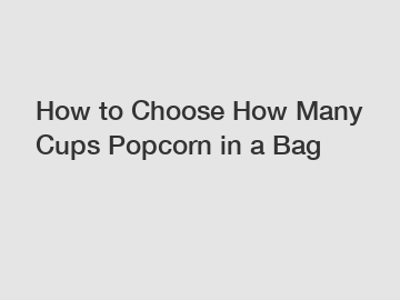 How to Choose How Many Cups Popcorn in a Bag