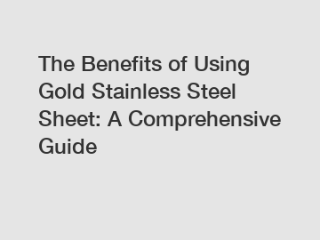The Benefits of Using Gold Stainless Steel Sheet: A Comprehensive Guide