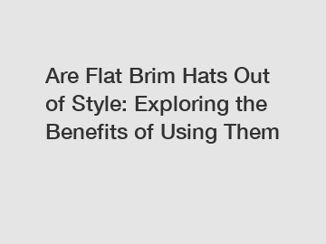Are Flat Brim Hats Out of Style: Exploring the Benefits of Using Them