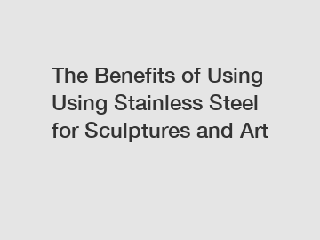 The Benefits of Using Using Stainless Steel for Sculptures and Art