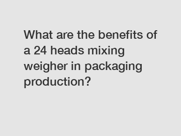 What are the benefits of a 24 heads mixing weigher in packaging production?