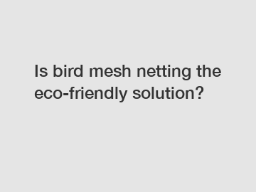 Is bird mesh netting the eco-friendly solution?