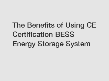 The Benefits of Using CE Certification BESS Energy Storage System