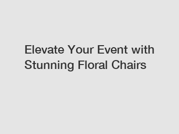Elevate Your Event with Stunning Floral Chairs