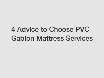 4 Advice to Choose PVC Gabion Mattress Services