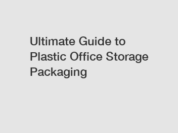 Ultimate Guide to Plastic Office Storage Packaging