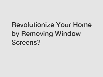 Revolutionize Your Home by Removing Window Screens? Revolutionize Your Home by Removing Window Screens?