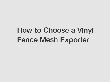 How to Choose a Vinyl Fence Mesh Exporter