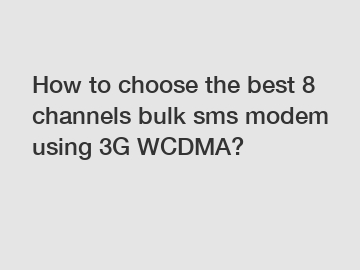How to choose the best 8 channels bulk sms modem using 3G WCDMA?