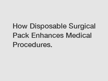 How Disposable Surgical Pack Enhances Medical Procedures.
