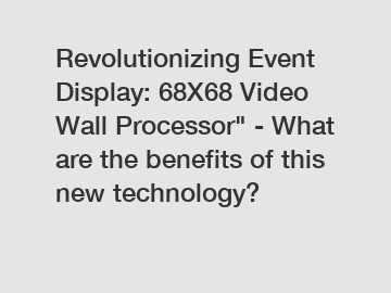 Revolutionizing Event Display: 68X68 Video Wall Processor" - What are the benefits of this new technology?