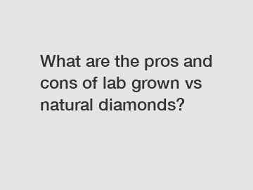 What are the pros and cons of lab grown vs natural diamonds?